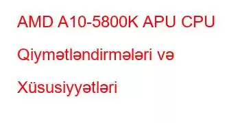 AMD A10-5800K APU CPU Qiymətləndirmələri və Xüsusiyyətləri