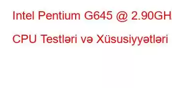 Intel Pentium G645 @ 2.90GHz CPU Testləri və Xüsusiyyətləri