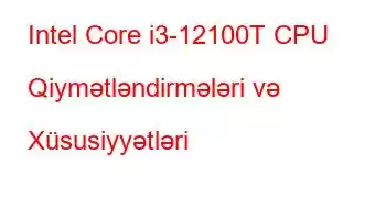 Intel Core i3-12100T CPU Qiymətləndirmələri və Xüsusiyyətləri