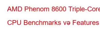 AMD Phenom 8600 Triple-Core CPU Benchmarks və Features