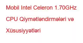 Mobil Intel Celeron 1.70GHz CPU Qiymətləndirmələri və Xüsusiyyətləri