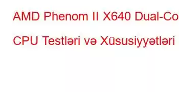 AMD Phenom II X640 Dual-Core CPU Testləri və Xüsusiyyətləri