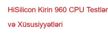 HiSilicon Kirin 960 CPU Testləri və Xüsusiyyətləri