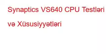 Synaptics VS640 CPU Testləri və Xüsusiyyətləri