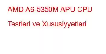 AMD A6-5350M APU CPU Testləri və Xüsusiyyətləri