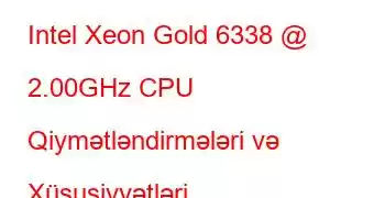 Intel Xeon Gold 6338 @ 2.00GHz CPU Qiymətləndirmələri və Xüsusiyyətləri