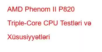 AMD Phenom II P820 Triple-Core CPU Testləri və Xüsusiyyətləri