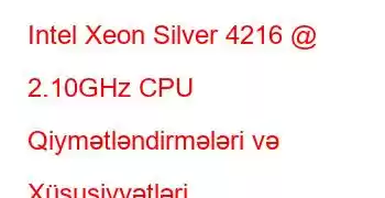 Intel Xeon Silver 4216 @ 2.10GHz CPU Qiymətləndirmələri və Xüsusiyyətləri