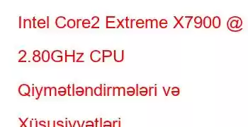 Intel Core2 Extreme X7900 @ 2.80GHz CPU Qiymətləndirmələri və Xüsusiyyətləri