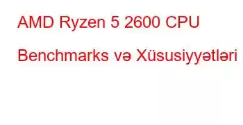 AMD Ryzen 5 2600 CPU Benchmarks və Xüsusiyyətləri