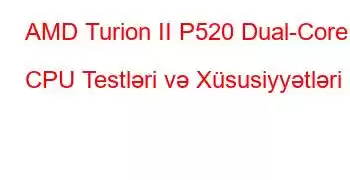 AMD Turion II P520 Dual-Core CPU Testləri və Xüsusiyyətləri