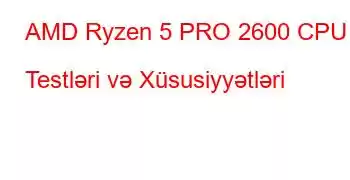 AMD Ryzen 5 PRO 2600 CPU Testləri və Xüsusiyyətləri