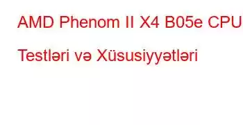 AMD Phenom II X4 B05e CPU Testləri və Xüsusiyyətləri