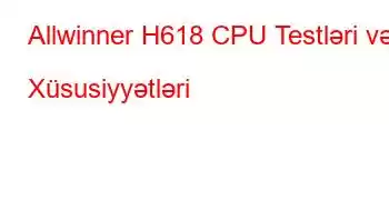 Allwinner H618 CPU Testləri və Xüsusiyyətləri