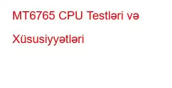 MT6765 CPU Testləri və Xüsusiyyətləri