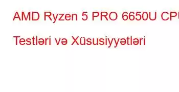 AMD Ryzen 5 PRO 6650U CPU Testləri və Xüsusiyyətləri