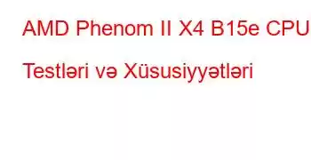 AMD Phenom II X4 B15e CPU Testləri və Xüsusiyyətləri