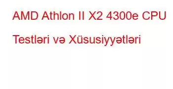 AMD Athlon II X2 4300e CPU Testləri və Xüsusiyyətləri