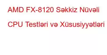 AMD FX-8120 Səkkiz Nüvəli CPU Testləri və Xüsusiyyətləri