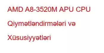 AMD A8-3520M APU CPU Qiymətləndirmələri və Xüsusiyyətləri