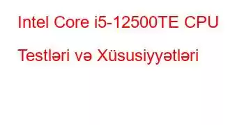 Intel Core i5-12500TE CPU Testləri və Xüsusiyyətləri