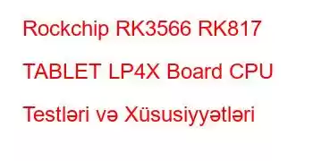 Rockchip RK3566 RK817 TABLET LP4X Board CPU Testləri və Xüsusiyyətləri