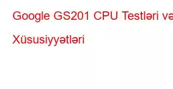 Google GS201 CPU Testləri və Xüsusiyyətləri