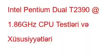 Intel Pentium Dual T2390 @ 1.86GHz CPU Testləri və Xüsusiyyətləri