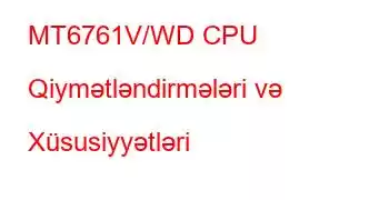 MT6761V/WD CPU Qiymətləndirmələri və Xüsusiyyətləri