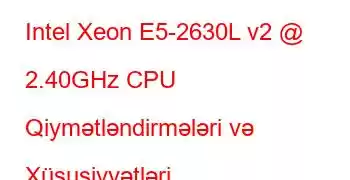 Intel Xeon E5-2630L v2 @ 2.40GHz CPU Qiymətləndirmələri və Xüsusiyyətləri