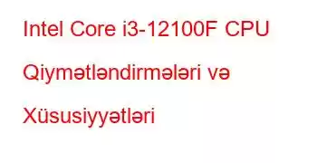 Intel Core i3-12100F CPU Qiymətləndirmələri və Xüsusiyyətləri