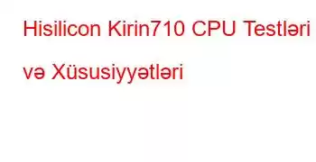 Hisilicon Kirin710 CPU Testləri və Xüsusiyyətləri