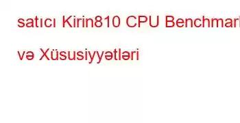 satıcı Kirin810 CPU Benchmarks və Xüsusiyyətləri