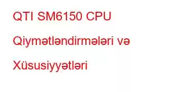 QTI SM6150 CPU Qiymətləndirmələri və Xüsusiyyətləri