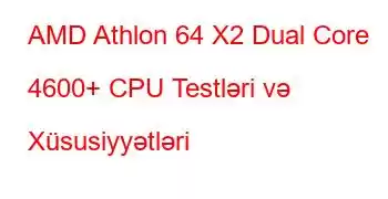 AMD Athlon 64 X2 Dual Core 4600+ CPU Testləri və Xüsusiyyətləri