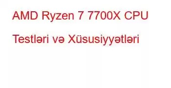 AMD Ryzen 7 7700X CPU Testləri və Xüsusiyyətləri