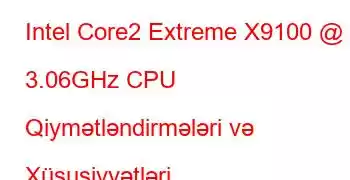 Intel Core2 Extreme X9100 @ 3.06GHz CPU Qiymətləndirmələri və Xüsusiyyətləri