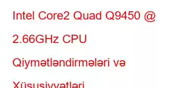 Intel Core2 Quad Q9450 @ 2.66GHz CPU Qiymətləndirmələri və Xüsusiyyətləri