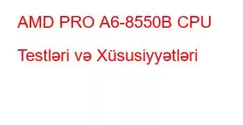 AMD PRO A6-8550B CPU Testləri və Xüsusiyyətləri