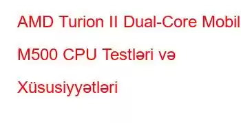 AMD Turion II Dual-Core Mobile M500 CPU Testləri və Xüsusiyyətləri