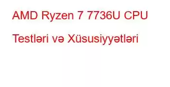 AMD Ryzen 7 7736U CPU Testləri və Xüsusiyyətləri