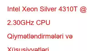 Intel Xeon Silver 4310T @ 2.30GHz CPU Qiymətləndirmələri və Xüsusiyyətləri