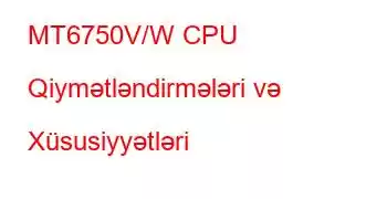 MT6750V/W CPU Qiymətləndirmələri və Xüsusiyyətləri