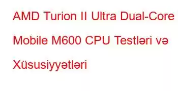 AMD Turion II Ultra Dual-Core Mobile M600 CPU Testləri və Xüsusiyyətləri