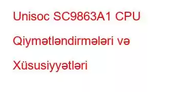 Unisoc SC9863A1 CPU Qiymətləndirmələri və Xüsusiyyətləri