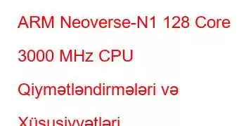 ARM Neoverse-N1 128 Core 3000 MHz CPU Qiymətləndirmələri və Xüsusiyyətləri