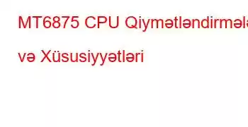 MT6875 CPU Qiymətləndirmələri və Xüsusiyyətləri