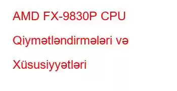 AMD FX-9830P CPU Qiymətləndirmələri və Xüsusiyyətləri