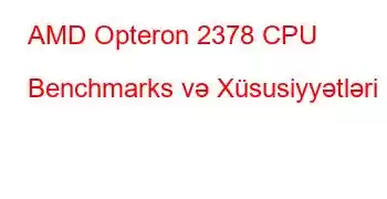 AMD Opteron 2378 CPU Benchmarks və Xüsusiyyətləri