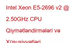 Intel Xeon E5-2696 v2 @ 2.50GHz CPU Qiymətləndirmələri və Xüsusiyyətləri